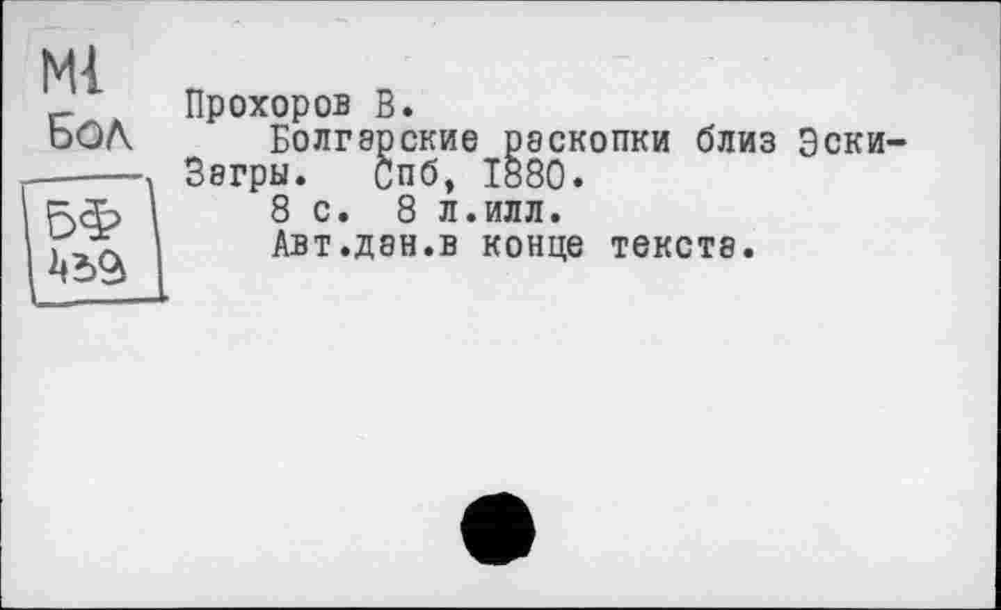 ﻿М{ Бол

Прохоров В.
Болгарские раскопки близ Эски-Загры. Спб, 1880.
8с. 8 л.илл.
Авт.дан.в конце тексте.